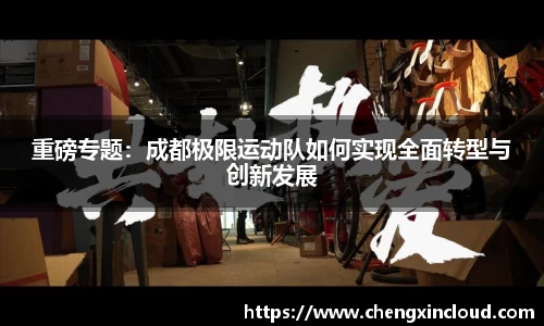 重磅专题：成都极限运动队如何实现全面转型与创新发展