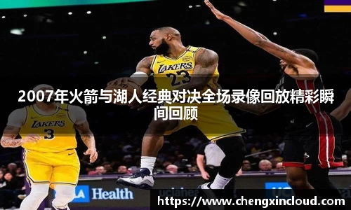 2007年火箭与湖人经典对决全场录像回放精彩瞬间回顾